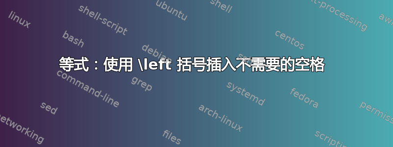 等式：使用 \left 括号插入不需要的空格 