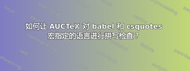 如何让 AUCTeX 对 babel 和 csquotes 宏指定的语言进行拼写检查？