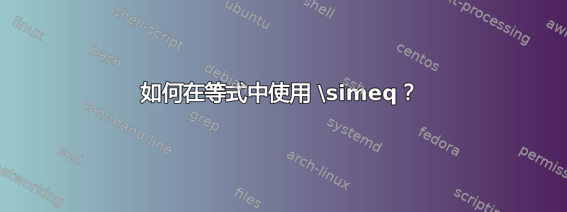 如何在等式中使用 \simeq？