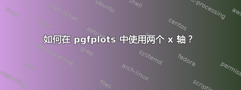 如何在 pgfplots 中使用两个 x 轴？