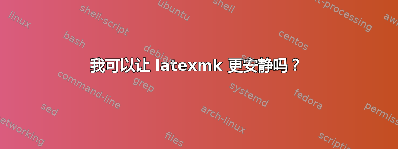 我可以让 latexmk 更安静吗？