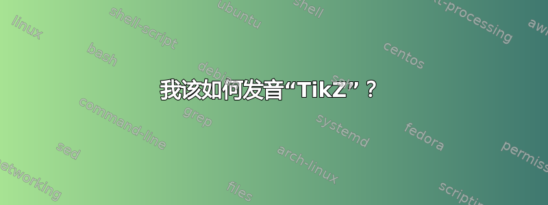 我该如何发音“TikZ”？