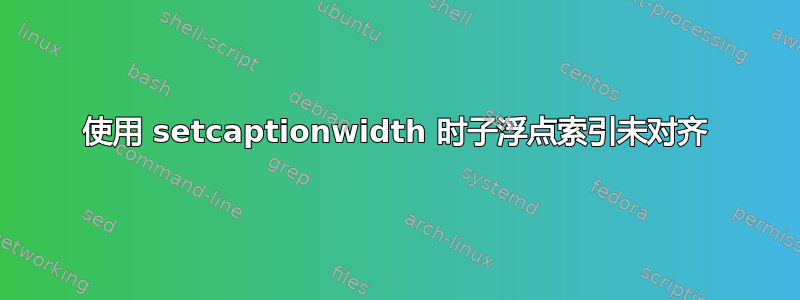 使用 setcaptionwidth 时子浮点索引未对齐