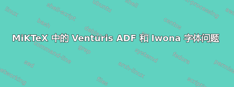 MiKTeX 中的 Venturis ADF 和 Iwona 字体问题