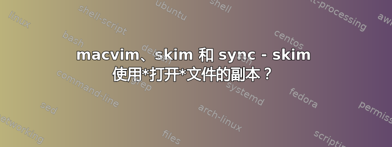 macvim、skim 和 sync - skim 使用*打开*文件的副本？