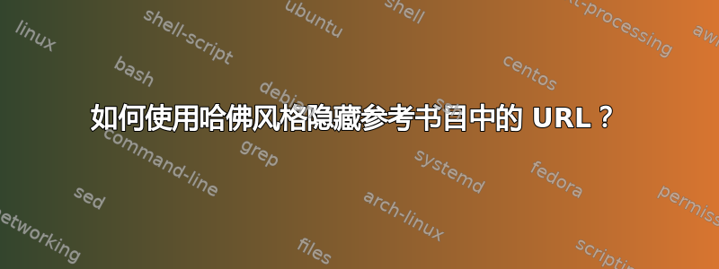 如何使用哈佛风格隐藏参考书目中的 URL？