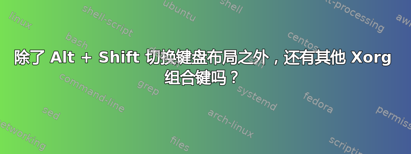 除了 Alt + Shift 切换键盘布局之外，还有其他 Xorg 组合键吗？