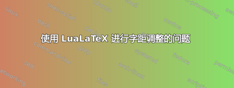 使用 LuaLaTeX 进行字距调整的问题