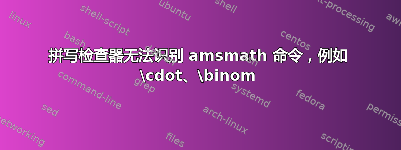 拼写检查器无法识别 amsmath 命令，例如 \cdot、\binom