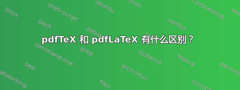 pdfTeX 和 pdfLaTeX 有什么区别？