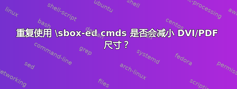 重复使用 \sbox-ed cmds 是否会减小 DVI/PDF 尺寸？