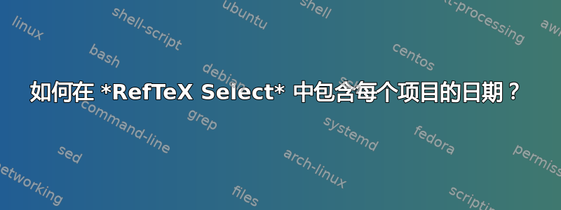 如何在 *RefTeX Select* 中包含每个项目的日期？