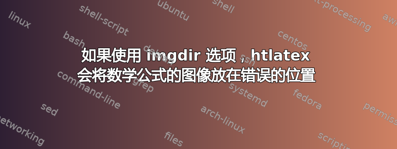 如果使用 imgdir 选项，htlatex 会将数学公式的图像放在错误的位置