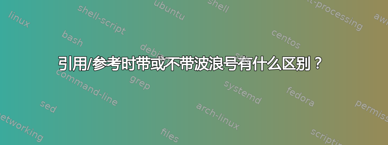 引用/参考时带或不带波浪号有什么区别？