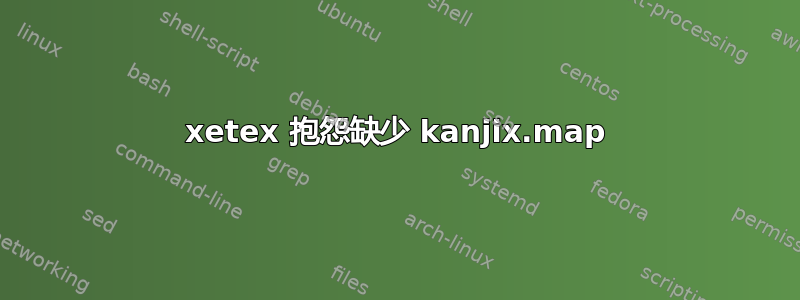 xetex 抱怨缺少 kanjix.map