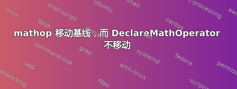 mathop 移动基线，而 DeclareMathOperator 不移动