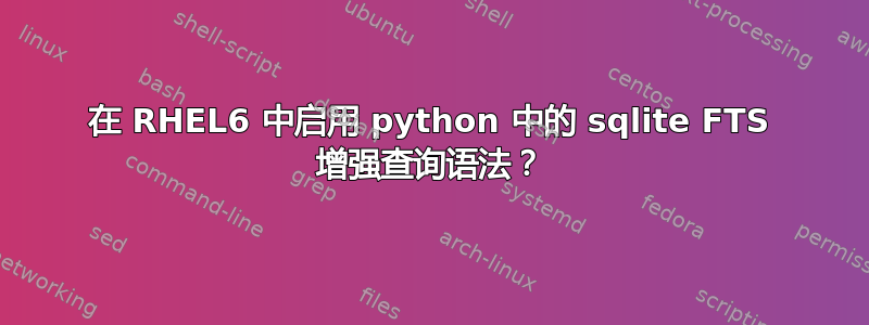 在 RHEL6 中启用 python 中的 sqlite FTS 增强查询语法？