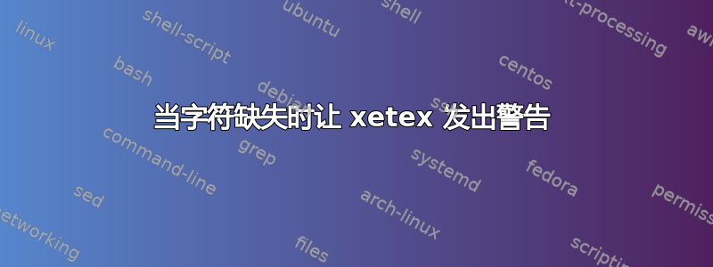 当字符缺失时让 xetex 发出警告