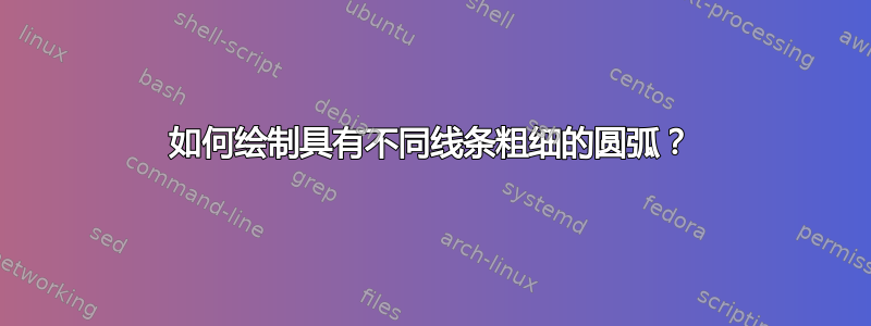 如何绘制具有不同线条粗细的圆弧？