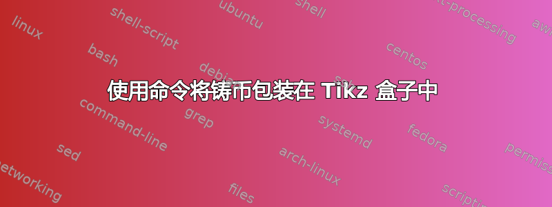 使用命令将铸币包装在 Tikz 盒子中