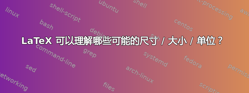 LaTeX 可以理解哪些可能的尺寸 / 大小 / 单位？