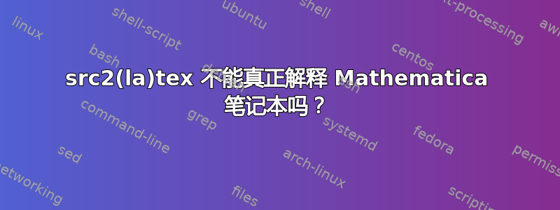 src2(la)tex 不能真正解释 Mathematica 笔记本吗？