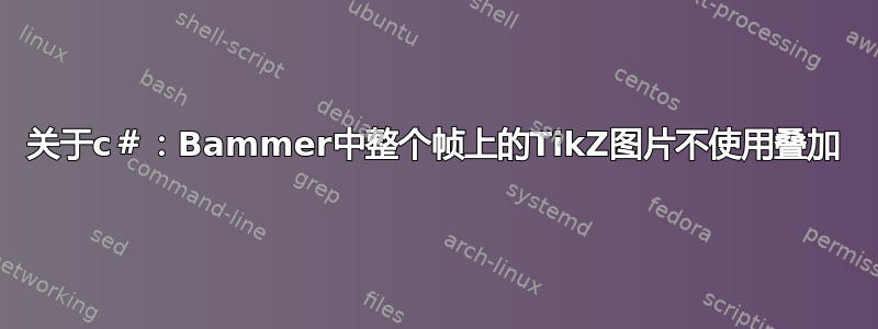 关于c＃：Bammer中整个帧上的TikZ图片不使用叠加