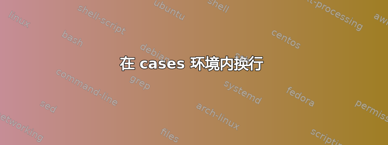 在 cases 环境内换行