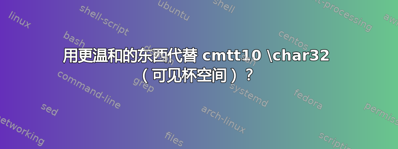 用更温和的东西代替 cmtt10 \char32 （可见杯空间）？