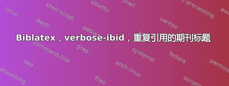 Biblatex，verbose-ibid，重复引用的期刊标题