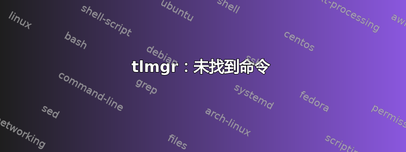 tlmgr：未找到命令