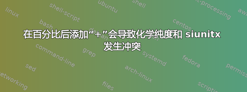 在百分比后添加“+”会导致化学纯度和 siunitx 发生冲突