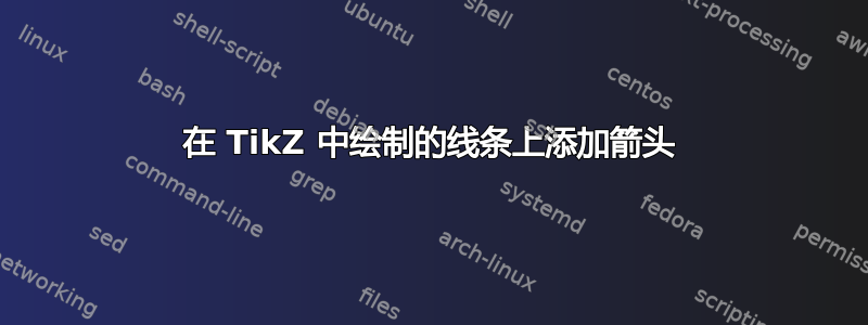 在 TikZ 中绘制的线条上添加箭头