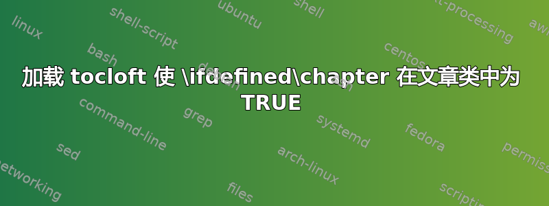 加载 tocloft 使 \ifdefined\chapter 在文章类中为 TRUE