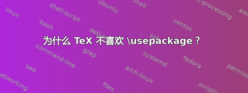 为什么 TeX 不喜欢 \usepackage？