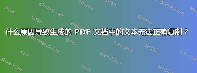 什么原因导致生成的 PDF 文档中的文本无法正确复制？