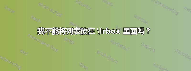 我不能将列表放在 \lrbox 里面吗？