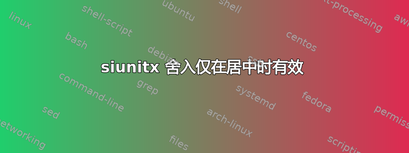 siunitx 舍入仅在居中时有效