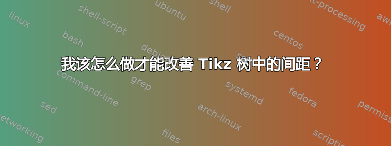 我该怎么做才能改善 Tikz 树中的间距？