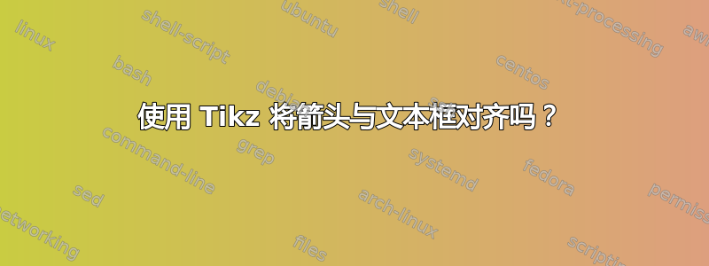 使用 Tikz 将箭头与文本框对齐吗？