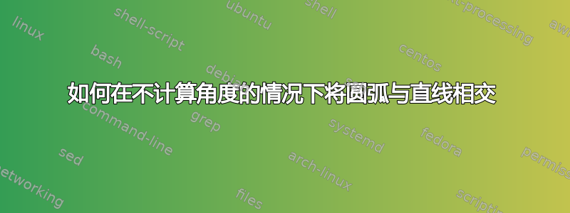 如何在不计算角度的情况下将圆弧与直线相交