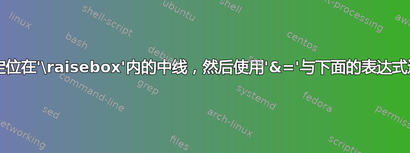 如何将“=”定位在'\raisebox'内的中线，然后使用'&='与下面的表达式进行'对齐'？