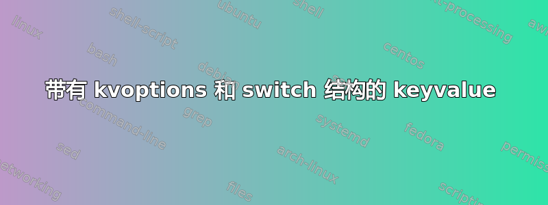 带有 kvoptions 和 switch 结构的 keyvalue