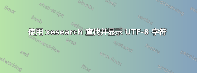 使用 xesearch 查找并显示 UTF-8 字符