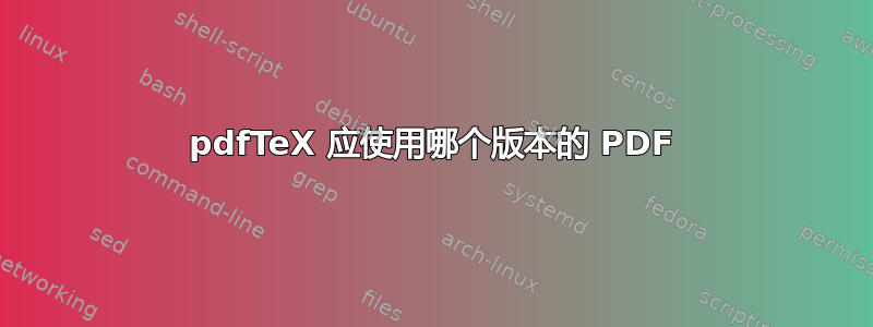 pdfTeX 应使用哪个版本的 PDF