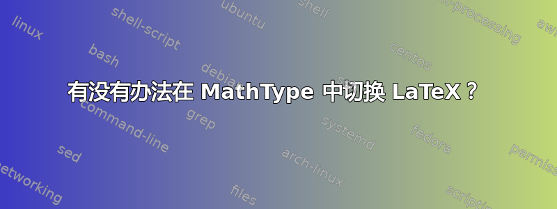 有没有办法在 MathType 中切换 LaTeX？