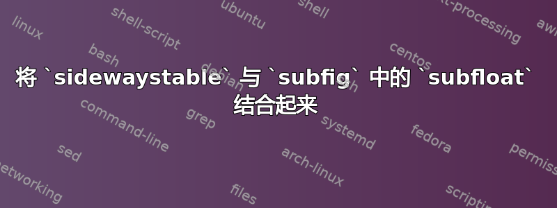 将 `sidewaystable` 与 `subfig` 中的 `subfloat` 结合起来