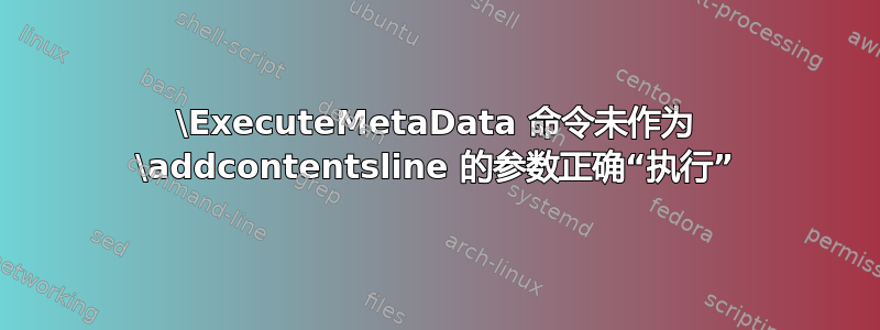 \ExecuteMetaData 命令未作为 \addcontentsline 的参数正确“执行”