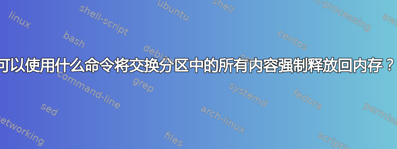 可以使用什么命令将交换分区中的所有内容强制释放回内存？