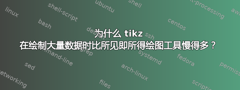 为什么 tikz 在绘制大量数据时比所见即所得绘图工具慢得多？